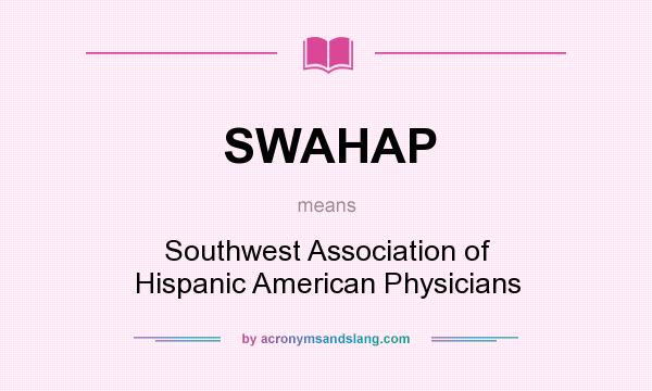 What does SWAHAP mean? It stands for Southwest Association of Hispanic American Physicians