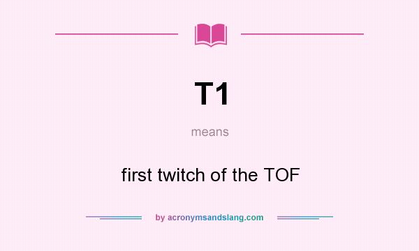 What does T1 mean? It stands for first twitch of the TOF