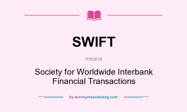What does SWIFT mean? It stands for Society for Worldwide Interbank Financial Transactions