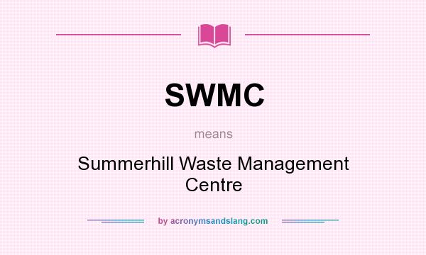 What does SWMC mean? It stands for Summerhill Waste Management Centre