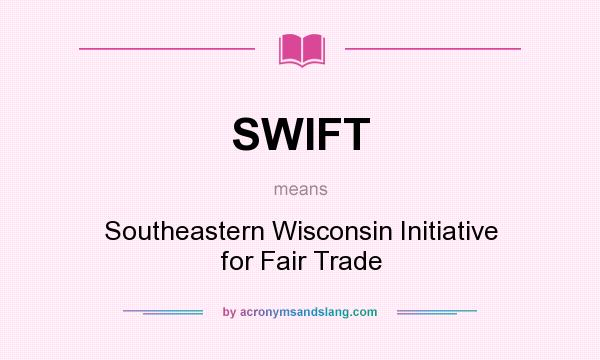What does SWIFT mean? It stands for Southeastern Wisconsin Initiative for Fair Trade