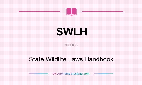 What does SWLH mean? It stands for State Wildlife Laws Handbook