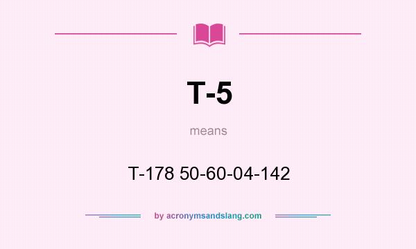 What does T-5 mean? It stands for T-178 50-60-04-142