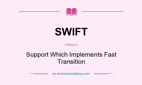 What does SWIFT mean? It stands for Support Which Implements Fast Transition