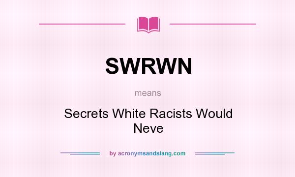 What does SWRWN mean? It stands for Secrets White Racists Would Neve