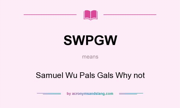 What does SWPGW mean? It stands for Samuel Wu Pals Gals Why not