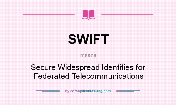 What does SWIFT mean? It stands for Secure Widespread Identities for Federated Telecommunications