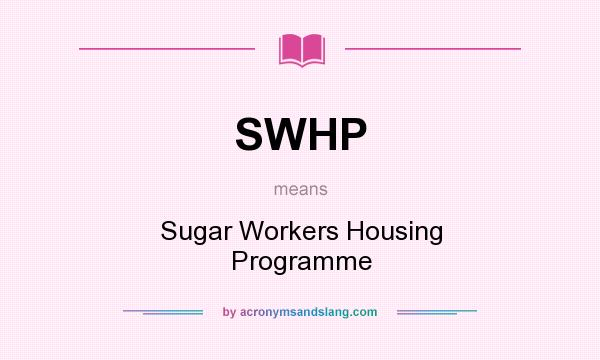What does SWHP mean? It stands for Sugar Workers Housing Programme