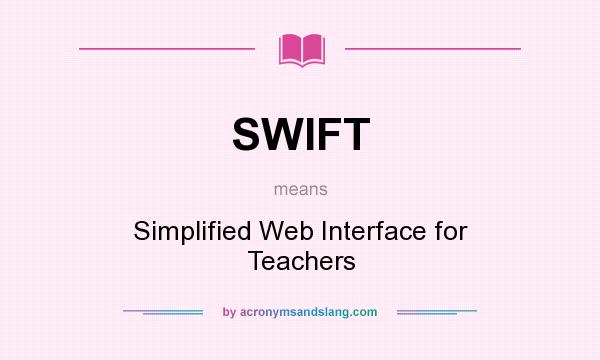 What does SWIFT mean? It stands for Simplified Web Interface for Teachers