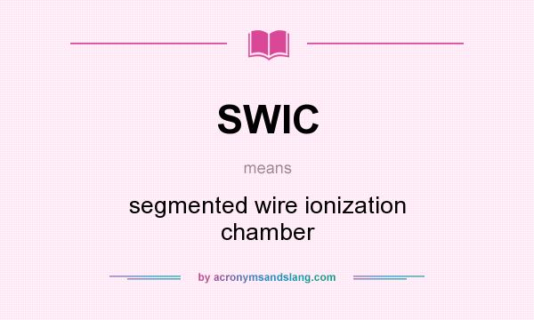 What does SWIC mean? It stands for segmented wire ionization chamber