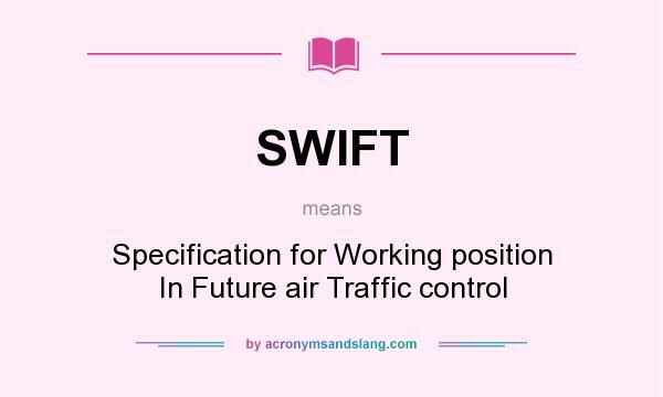 What does SWIFT mean? It stands for Specification for Working position In Future air Traffic control