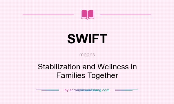 What does SWIFT mean? It stands for Stabilization and Wellness in Families Together