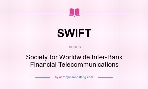 What does SWIFT mean? It stands for Society for Worldwide Inter-Bank Financial Telecommunications