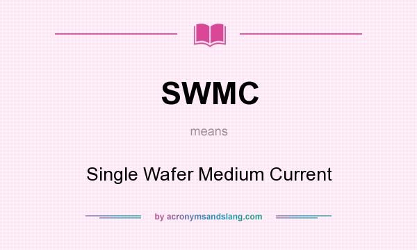 What does SWMC mean? It stands for Single Wafer Medium Current