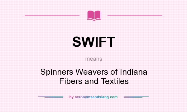 What does SWIFT mean? It stands for Spinners Weavers of Indiana Fibers and Textiles