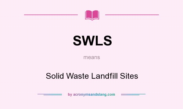 What does SWLS mean? It stands for Solid Waste Landfill Sites