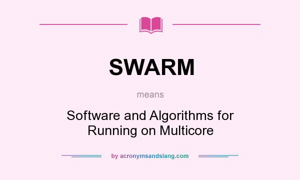 What does SWARM mean? It stands for Software and Algorithms for Running on Multicore