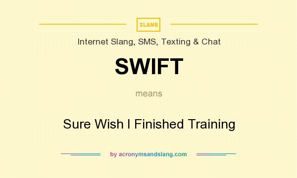What does SWIFT mean? It stands for Sure Wish I Finished Training