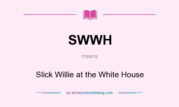 What does SWWH mean? It stands for Slick Willie at the White House