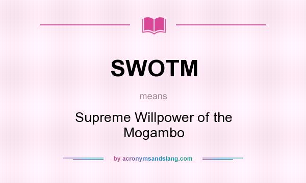 What does SWOTM mean? It stands for Supreme Willpower of the Mogambo