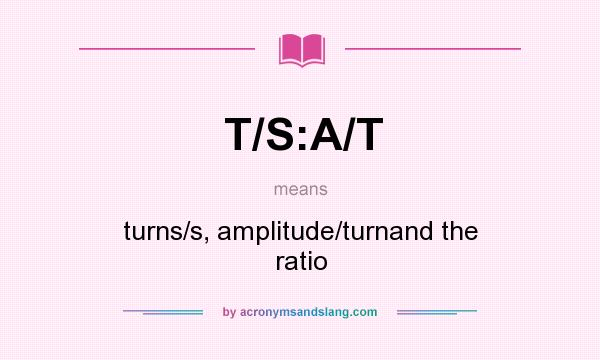 What does T/S:A/T mean? It stands for turns/s, amplitude/turnand the ratio