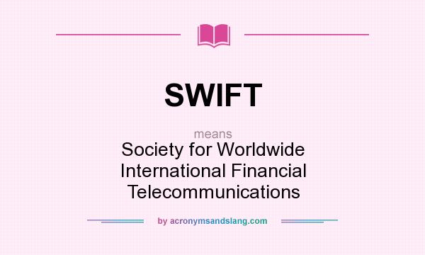What does SWIFT mean? It stands for Society for Worldwide International Financial Telecommunications