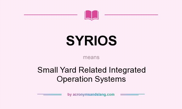 What does SYRIOS mean? It stands for Small Yard Related Integrated Operation Systems