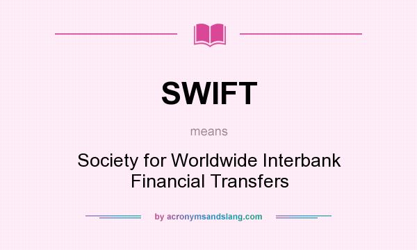 What does SWIFT mean? It stands for Society for Worldwide Interbank Financial Transfers