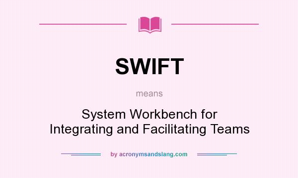What does SWIFT mean? It stands for System Workbench for Integrating and Facilitating Teams