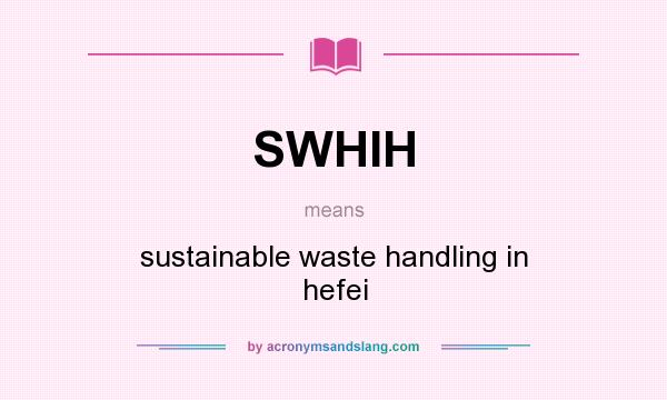 What does SWHIH mean? It stands for sustainable waste handling in hefei