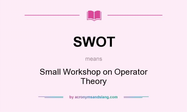 What does SWOT mean? It stands for Small Workshop on Operator Theory