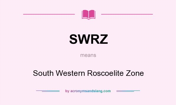 What does SWRZ mean? It stands for South Western Roscoelite Zone