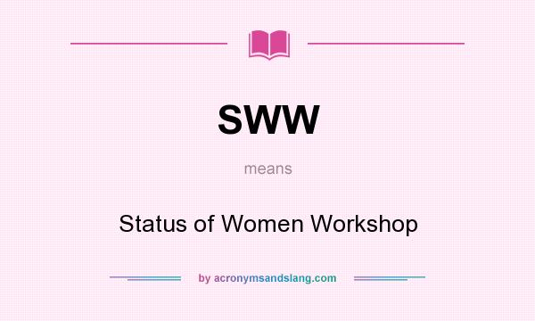 What does SWW mean? It stands for Status of Women Workshop