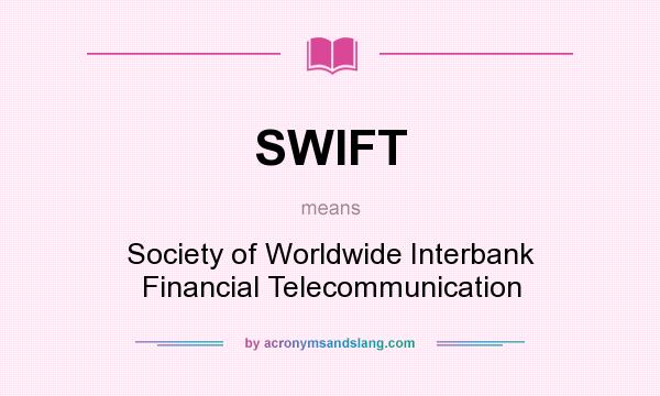 What does SWIFT mean? It stands for Society of Worldwide Interbank Financial Telecommunication
