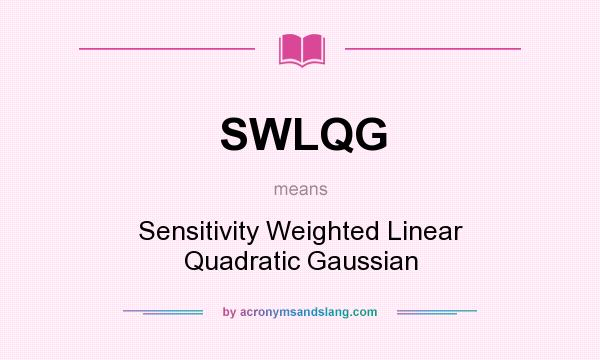 What does SWLQG mean? It stands for Sensitivity Weighted Linear Quadratic Gaussian