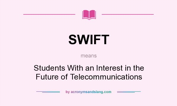 What does SWIFT mean? It stands for Students With an Interest in the Future of Telecommunications