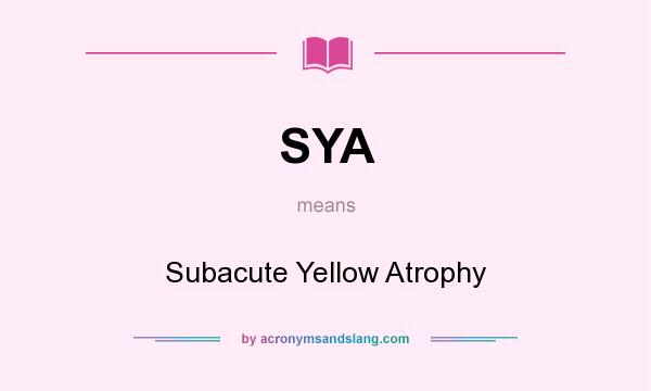 What does SYA mean? It stands for Subacute Yellow Atrophy