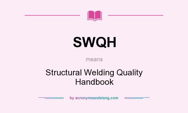 What does SWQH mean? It stands for Structural Welding Quality Handbook