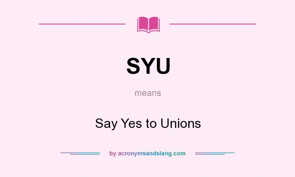 What does SYU mean? It stands for Say Yes to Unions