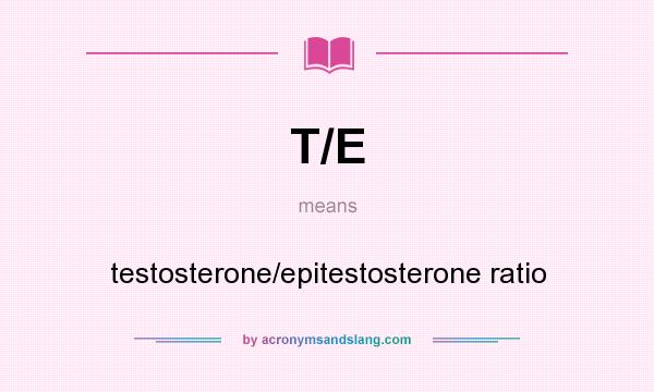 What does T/E mean? It stands for testosterone/epitestosterone ratio