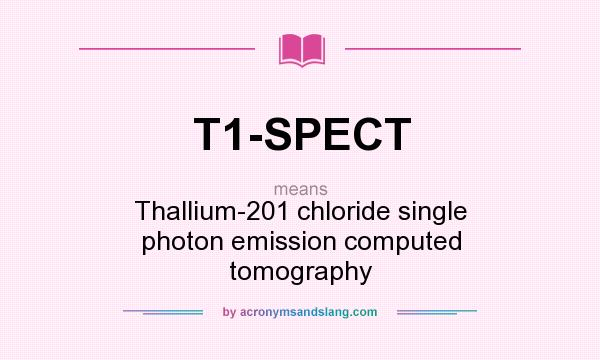 What does T1-SPECT mean? It stands for Thallium-201 chloride single photon emission computed tomography