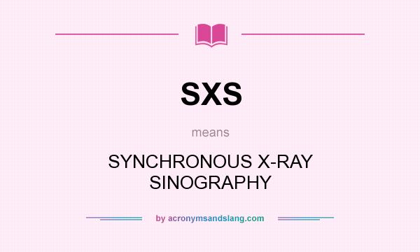 What does SXS mean? It stands for SYNCHRONOUS X-RAY SINOGRAPHY