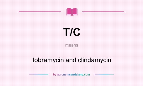 What does T/C mean? It stands for tobramycin and clindamycin