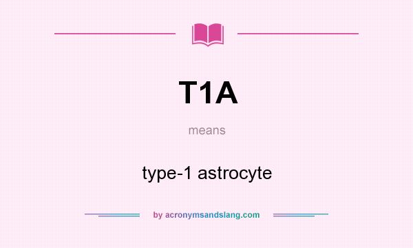 What does T1A mean? It stands for type-1 astrocyte