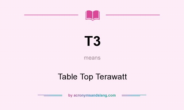 What does T3 mean? It stands for Table Top Terawatt