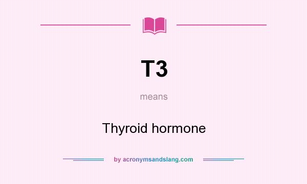 What does T3 mean? It stands for Thyroid hormone
