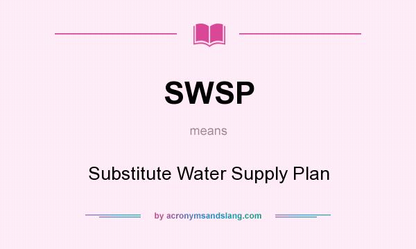 What does SWSP mean? It stands for Substitute Water Supply Plan