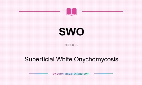 What does SWO mean? It stands for Superficial White Onychomycosis