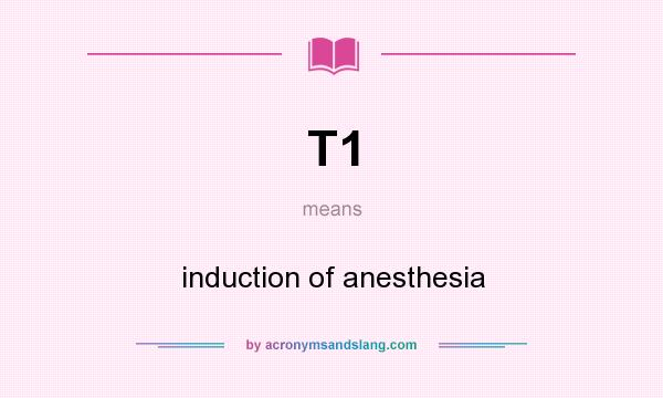 What does T1 mean? It stands for induction of anesthesia