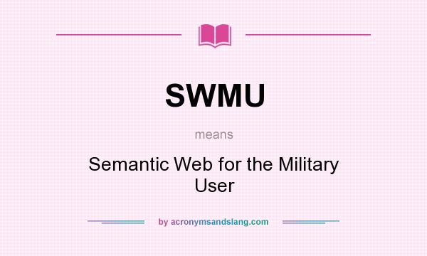 What does SWMU mean? It stands for Semantic Web for the Military User